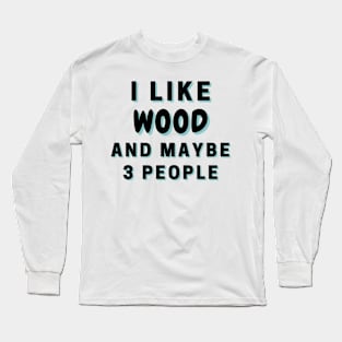 I Like Wood And Maybe 3 People Long Sleeve T-Shirt